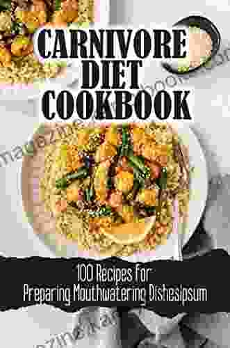 Carnivore Diet Cookbook: 100 Recipes For Preparing Mouthwatering Dishes