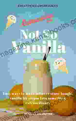 Not So Vanilla: Easy Recipes To Make Store Bought Vanilla Ice Cream Into Something Extraordinary: Creative Vanilla Ice Cream Hacks