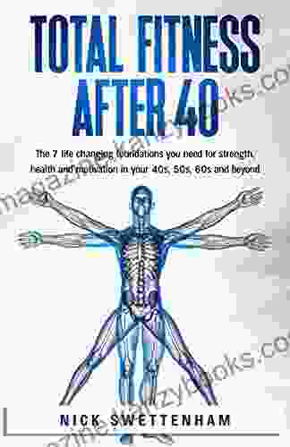 Total Fitness After 40: The 7 Life Changing Foundations You Need for Strength Health and Motivation in your 40s 50s 60s and Beyond