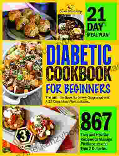 DIABETIC COOKBOOK FOR BEGINNERS: 867 Easy and Healthy Recipes to Manage Prediabetes and Type 2 Diabetes The Ultimate for Newly Diagnosed with A 21 Days Meal Plan Included