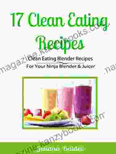 17 Clean Eating Recipes: Clean Eating Blender Recipes: For Your Ninja Blender Juicer