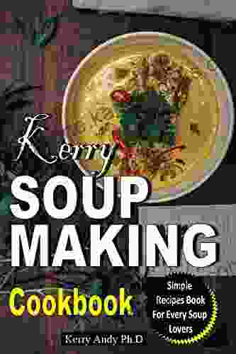 KERRY SOUP MAKING COOKBOOK: The Step by Step Instant Pot Guide Simple Recipes for Spectacular Results with Photographs