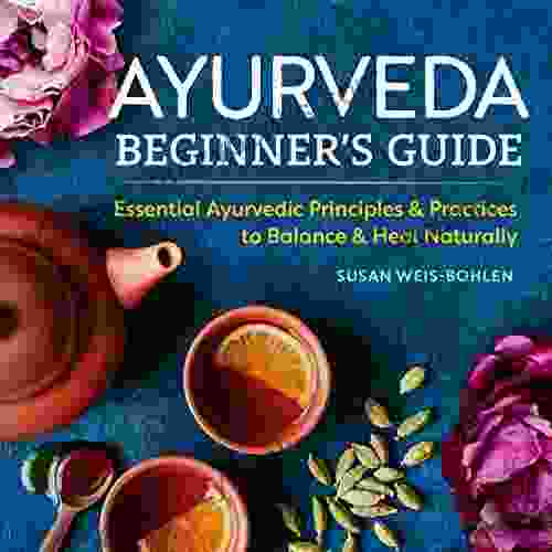 Ayurveda Beginner s Guide: Essential Ayurvedic Principles and Practices to Balance and Heal Naturally