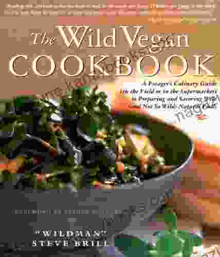 The Wild Vegan Cookbook: A Forager s Culinary Guide (In the Field or in the Supermarket) to Preparing and Savoring Wild (And