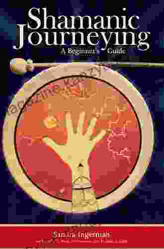 Shamanic Journeying: A Beginner s Guide