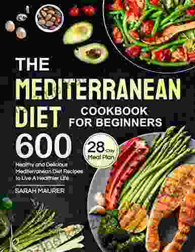 The Mediterranean Diet Cookbook for Beginners: 600 Healthy and Delicious Mediterranean Diet Recipes with 28 Day Meal Plan to Live A Healthier Life