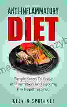 Anti Inflammatory Diet: Simple Steps To Erase Inflammation And Become The Healthiest You