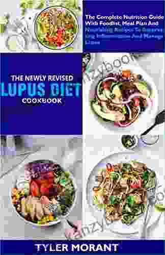 The Newly Revised Lupus Diet Cookbook: The Complete Nutrition Guide With Foodlist Meal Plan And Nourishing Recipes To Suppressing Inflammation And Manage Lupus