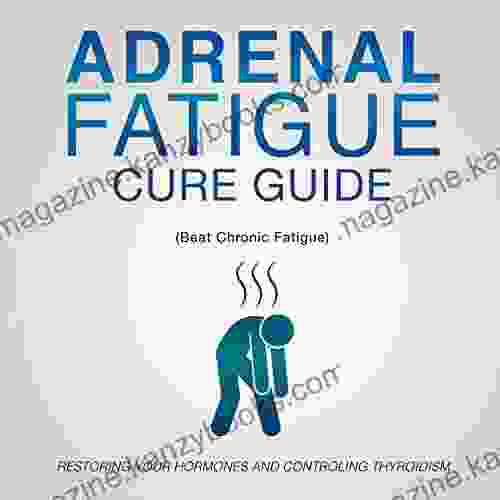 Adrenal Fatigue Cure Guide (Beat Chronic Fatigue): Restoring Your Hormones And Controling Thyroidism