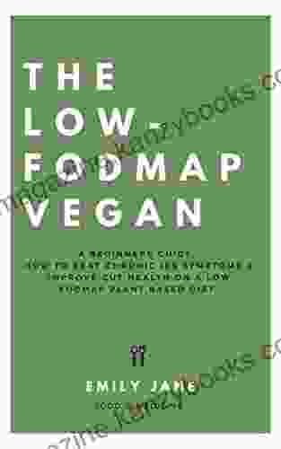 The Low Fodmap Vegan : A Beginners Guide: How To Beat Chronic IBS Symptoms Improve Gut Health On A Low Fodmap Plant Based Diet