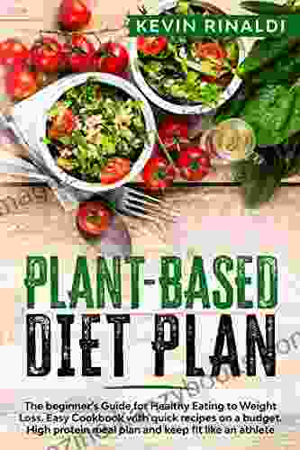 PLANT BASED DIET PLAN: The beginner s Guide for Healthy Eating to Weight Loss Easy Cookbook with quick recipes on a budget High protein meal plan and keep fit like an athlete