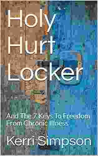 Holy Hurt Locker: And The 7 Keys To Freedom From Chronic Illness