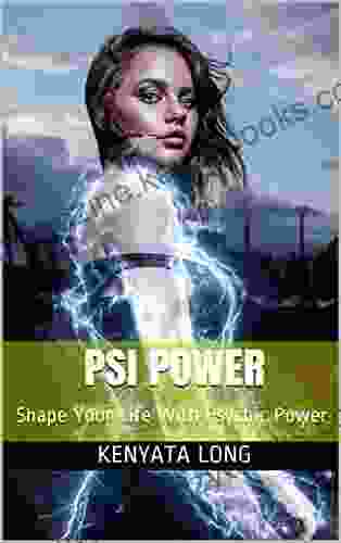 Psi Power: Shape Your Life With Psychic Power