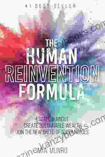 The Human Reinvention Formula: Escape Burnout Create Sustainable Wealth Join The New Breed Of Superheroes