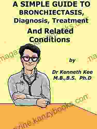 A Simple Guide To Bronchiectasis Diagnosis Treatment And Related Diseases (A Simple Guide to Medical Conditions)