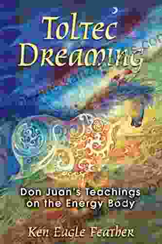 Toltec Dreaming: Don Juan S Teachings On The Energy Body