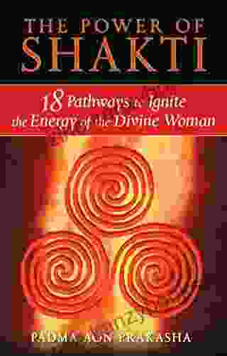 The Power Of Shakti: 18 Pathways To Ignite The Energy Of The Divine Woman