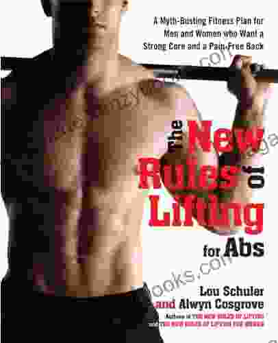 The New Rules Of Lifting For Abs: A Myth Busting Fitness Plan For Men And Women Who Want A Strong Core And A Pain Free Back