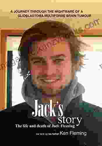 Jack S Story: A Journey Through The Nightmare Of A Glioblastoma Multiforme Brain Tumour