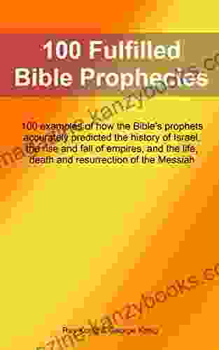 100 Fulfilled Bible Prophecies: 100 Examples Of How The Bible S Prophets Accurately Predicted Events Involving The Land And People Of Israel The Rise Of Empires And The Life Mission Death