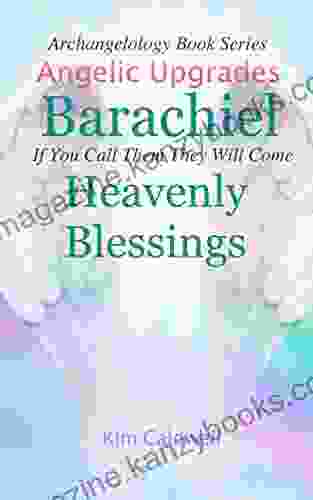 Archangelology Barachiel Heavenly Blessings: If You Call Them They Will Come (Archangelology 19)