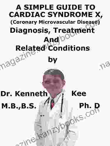 A Simple Guide To Cardiac Syndrome X (Coronary Microvascular Disease) Diagnosis Treatment And Related Conditions