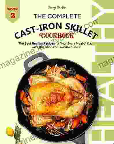 The Complete Cast Iron Skillet Cookbook: The Best Healthy Recipes for Your Every Meal of Day with Thousands of Favorite Dishes (Book 2)