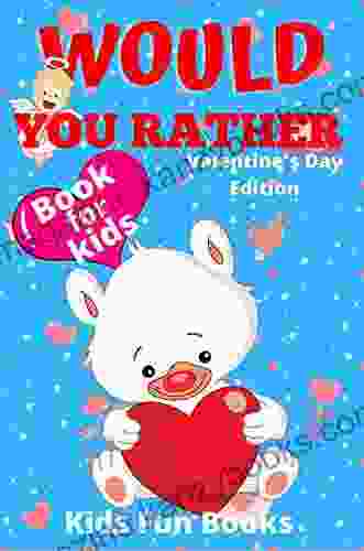 Would You Rather For Kids: Valentine S Day Edition Beautifully Illustrated 200+ Interactive Silly Scenarios Crazy Choices Hilarious Situations To Enjoy With Kids (Valentine S Day Book)