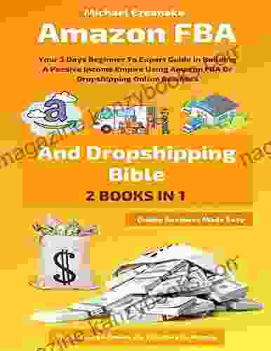 Amazon FBA And Dropshipping Bible: Your 3 Days Beginner To Expert Guide In Building A Passive Income Empire Using Amazon FBA Or Dropshipping Online Business (Online Business Made Easy)