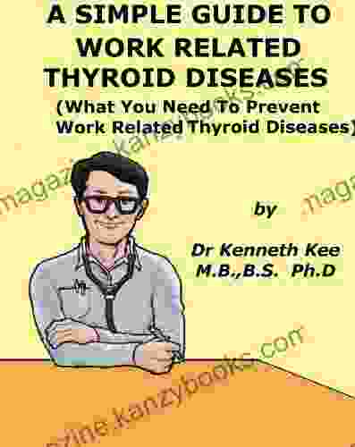 A Simple Guide To Work Related Thyroid Diseases (What You Need To Prevent Work Related Thyroid Diseases) (A Simple Guide To Medical Conditions)